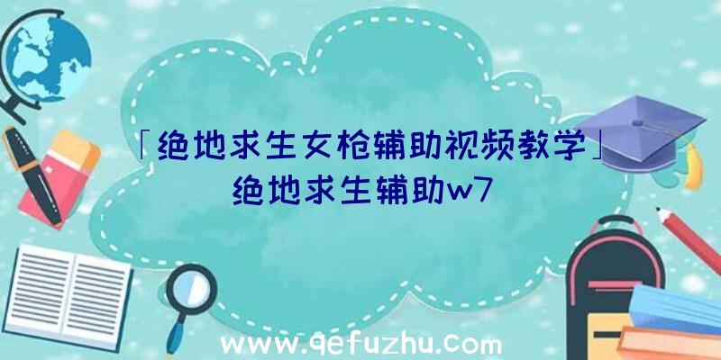 「绝地求生女枪辅助视频教学」|绝地求生辅助w7